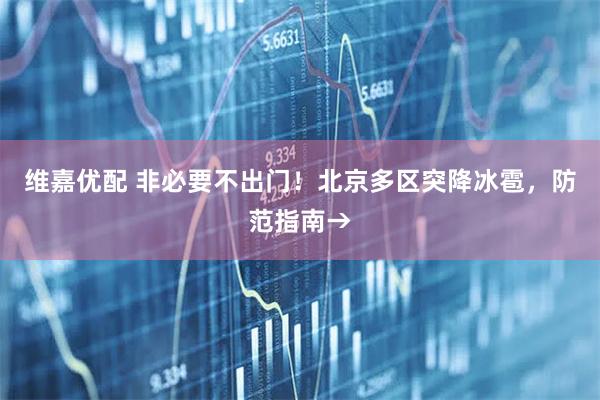 维嘉优配 非必要不出门！北京多区突降冰雹，防范指南→