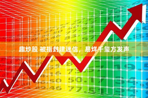 趣炒股 被指封建迷信，易烊千玺方发声