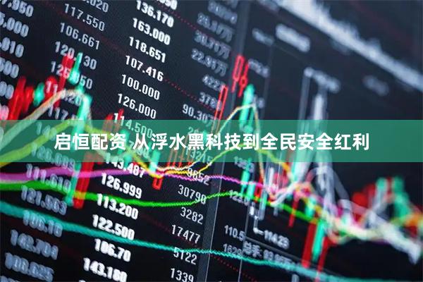 启恒配资 从浮水黑科技到全民安全红利