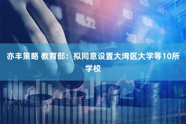 亦丰策略 教育部：拟同意设置大湾区大学等10所学校