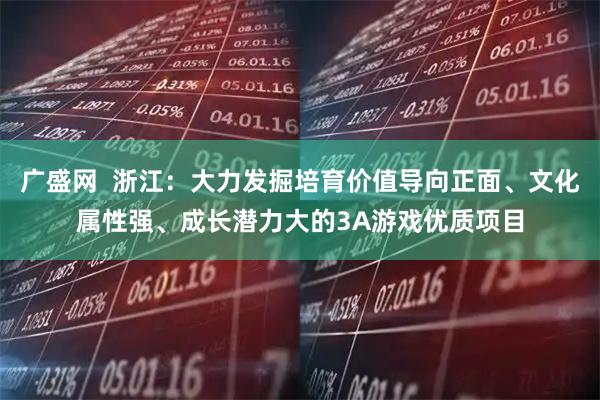 广盛网  浙江：大力发掘培育价值导向正面、文化属性强、成长潜力大的3A游戏优质项目