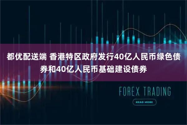 都优配送端 香港特区政府发行40亿人民币绿色债券和40亿人民币基础建设债券