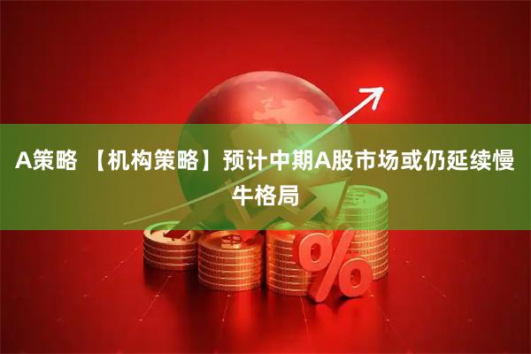 A策略 【机构策略】预计中期A股市场或仍延续慢牛格局