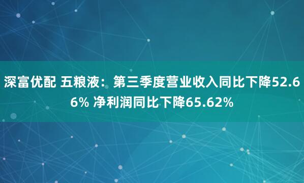深富优配 五粮液：第三季度营业收入同比下降52.66% 净利润同比下降65.62%