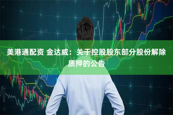 美港通配资 金达威：关于控股股东部分股份解除质押的公告