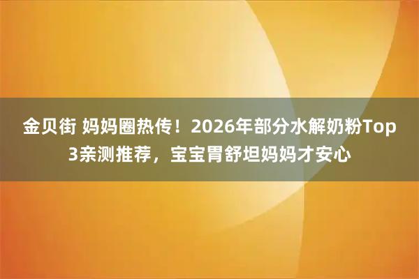 金贝街 妈妈圈热传！2026年部分水解奶粉Top3亲测推荐，宝宝胃舒坦妈妈才安心
