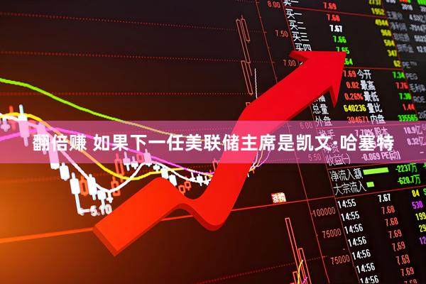 翻倍赚 如果下一任美联储主席是凯文·哈塞特