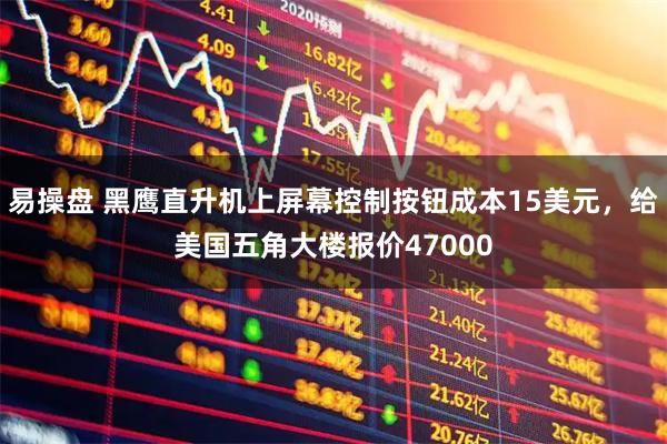 易操盘 黑鹰直升机上屏幕控制按钮成本15美元，给美国五角大楼报价47000