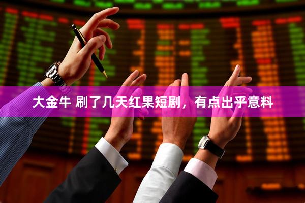 大金牛 刷了几天红果短剧，有点出乎意料