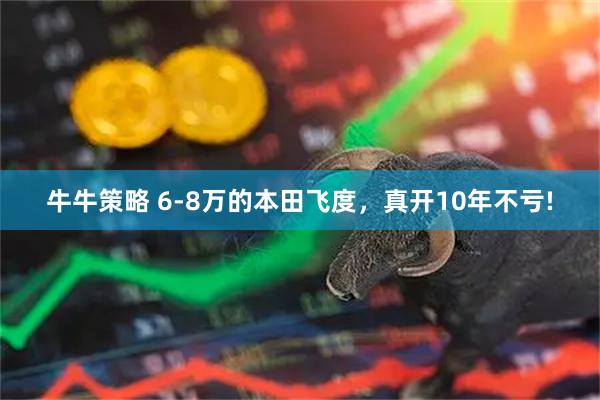 牛牛策略 6-8万的本田飞度，真开10年不亏!